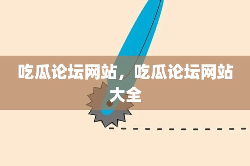 吃瓜论坛网站，吃瓜论坛网站大全