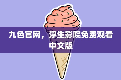 九色官网，浮生影院免费观看中文版