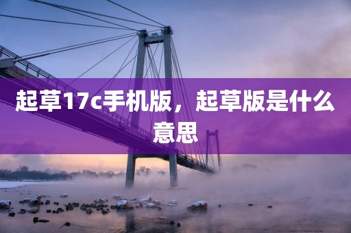 起草17c手机版，起草版是什么意思