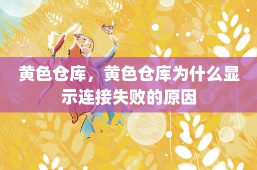 黄色仓库，黄色仓库为什么显示连接失败的原因