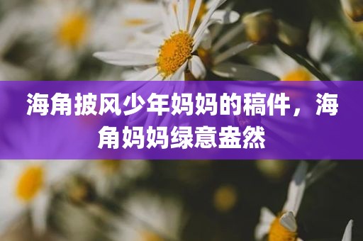 海角披风少年妈妈的稿件，海角妈妈绿意盎然