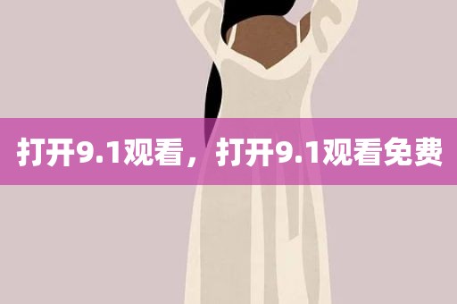 打开9.1观看，打开9.1观看免费
