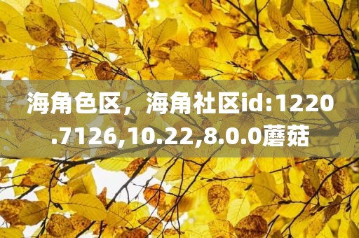 海角色区，海角社区id:1220.7126,10.22,8.0.0蘑菇