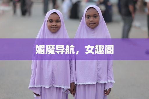 媚魔导航，女趣阁