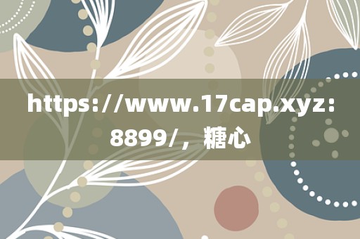 https://www.17cap.xyz:8899/，糖心