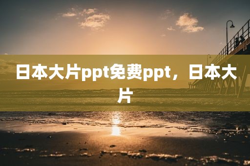 日本大片ppt免费ppt，日本大片