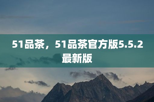 51品茶，51品茶官方版5.5.2最新版