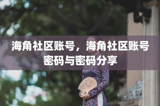 海角社区账号，海角社区账号密码与密码分享