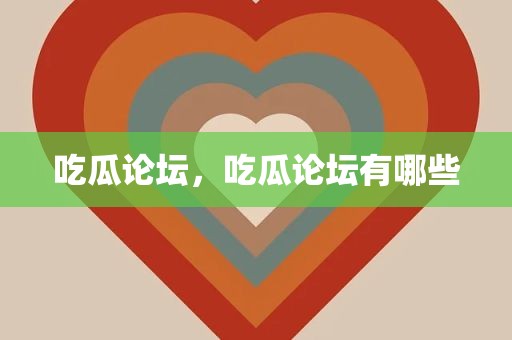 吃瓜论坛，吃瓜论坛有哪些
