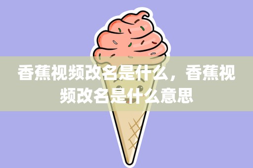 香蕉视频改名是什么，香蕉视频改名是什么意思