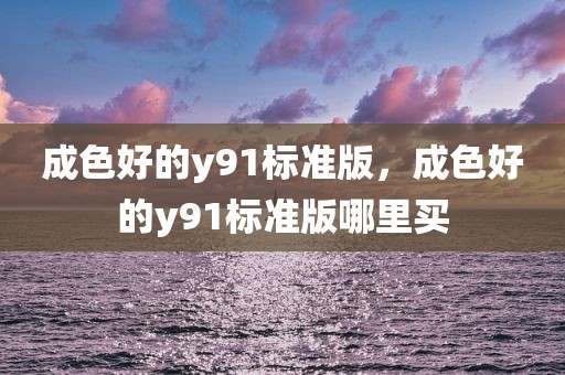 成色好的y91标准版，成色好的y91标准版哪里买