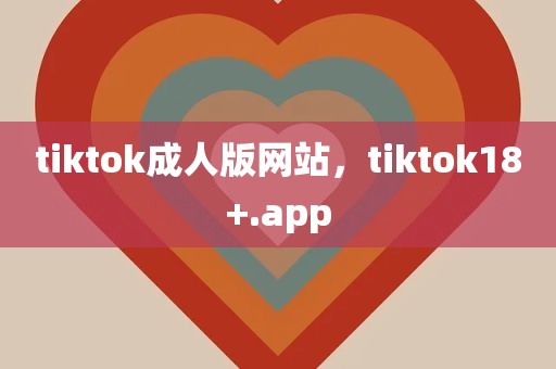 tiktok成人版网站，tiktok18+.app