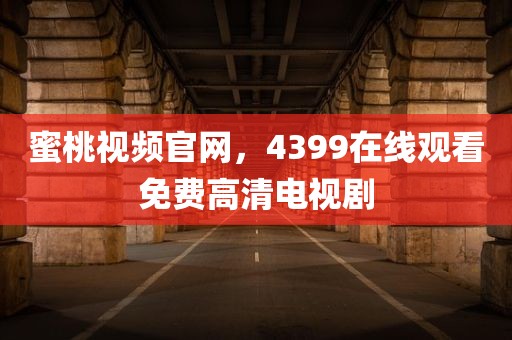 蜜桃视频官网，4399在线观看免费高清电视剧
