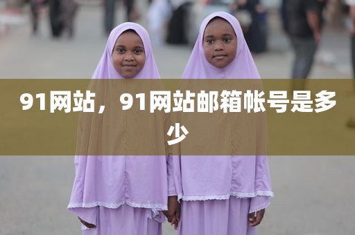 91网站，91网站邮箱帐号是多少