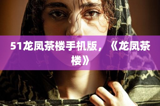 51龙凤茶楼手机版，《龙凤茶楼》