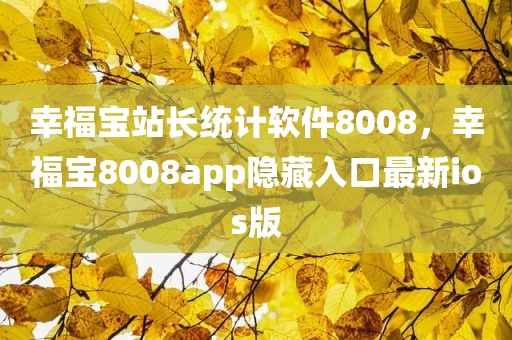 幸福宝站长统计软件8008，幸福宝8008app隐藏入口最新ios版