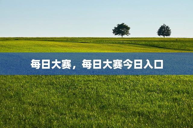 每日大赛，每日大赛今日入口