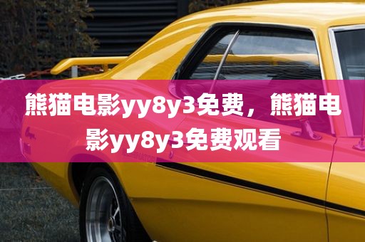 熊猫电影yy8y3免费，熊猫电影yy8y3免费观看
