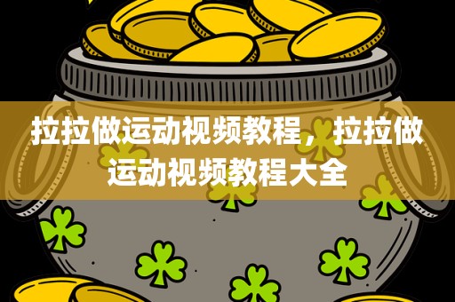 拉拉做运动视频教程，拉拉做运动视频教程大全