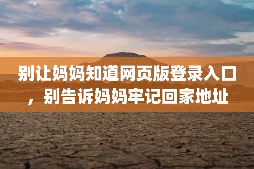 别让妈妈知道网页版登录入口，别告诉妈妈牢记回家地址