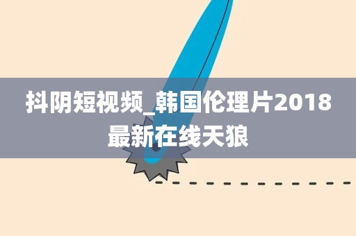 抖阴短视频_韩国伦理片2018最新在线天狼