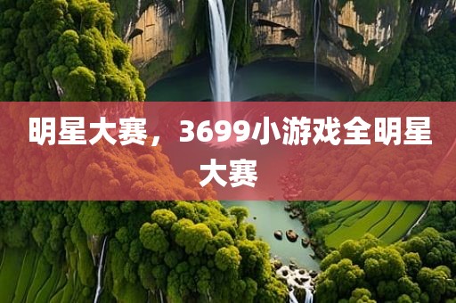 明星大赛，3699小游戏全明星大赛