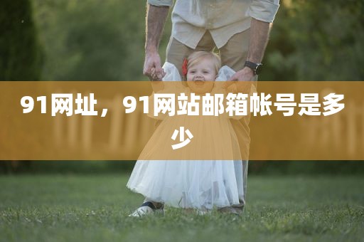 91网址，91网站邮箱帐号是多少