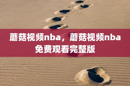 蘑菇视频nba，蘑菇视频nba免费观看完整版
