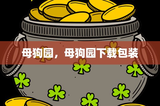 母狗园，母狗园下载包装