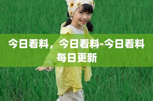 今日看料，今日看料-今日看料每日更新
