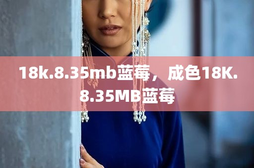 18k.8.35mb蓝莓，成色18K.8.35MB蓝莓