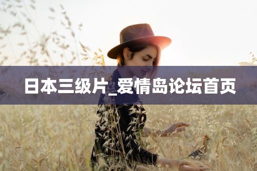 日本三级片_爱情岛论坛首页