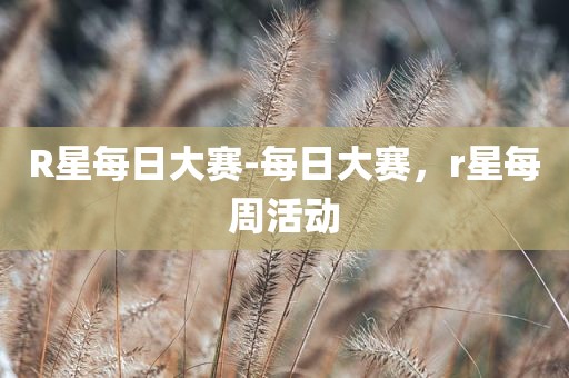 R星每日大赛-每日大赛，r星每周活动
