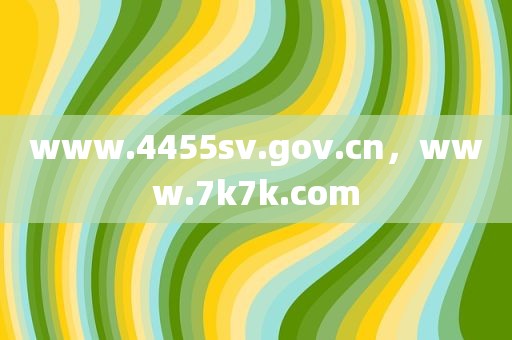 www.4455sv.gov.cn，www.7k7k.com