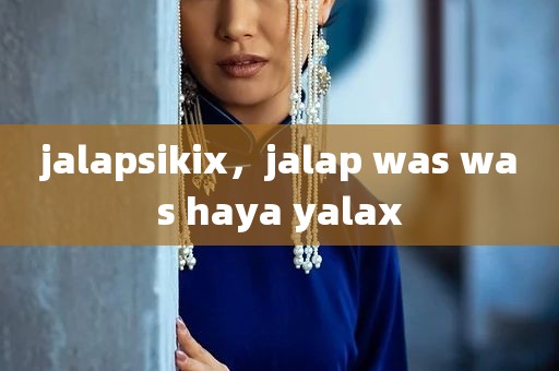 jalapsikix，jalap was was haya yalax