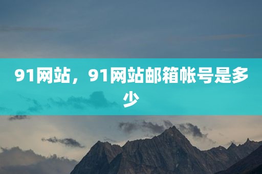 91网站，91网站邮箱帐号是多少