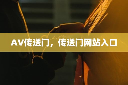 AV传送门，传送门网站入口