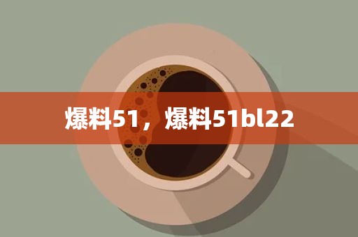 爆料51，爆料51bl22
