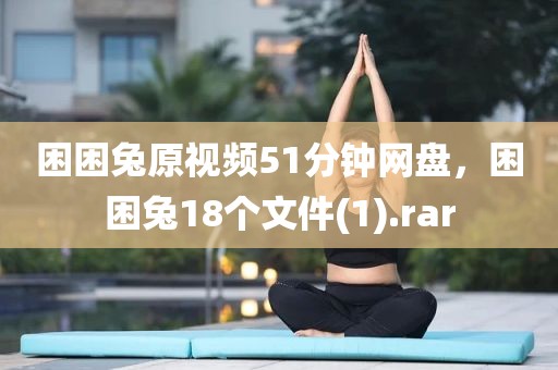 困困兔原视频51分钟网盘，困困兔18个文件(1).rar