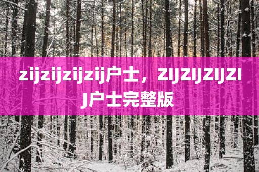 zijzijzijzij户士，ZIJZIJZIJZIJ户士完整版