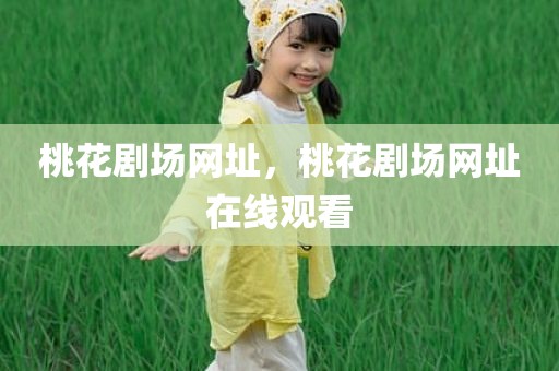 桃花剧场网址，桃花剧场网址在线观看