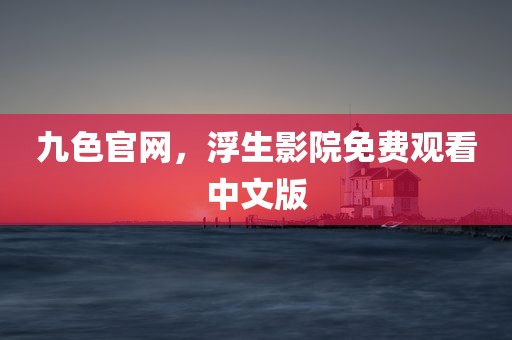 九色官网，浮生影院免费观看中文版