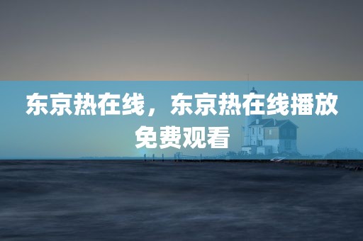 东京热在线，东京热在线播放免费观看