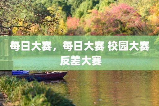 每日大赛，每日大赛 校园大赛 反差大赛