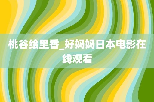 桃谷绘里香_好妈妈日本电影在线观看