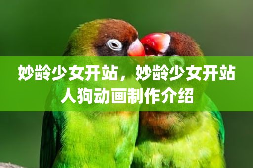 妙龄少女开站，妙龄少女开站人狗动画制作介绍