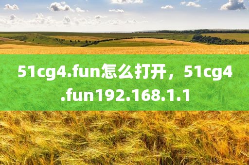 51cg4.fun怎么打开，51cg4.fun192.168.1.1