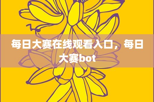 每日大赛在线观看入口，每日大赛bot