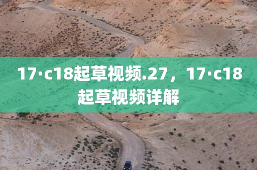 17·c18起草视频.27，17·c18起草视频详解