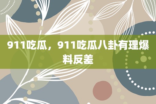 911吃瓜，911吃瓜八卦有理爆料反差